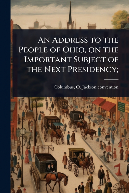 An Address to the People of Ohio, on the Important Subject of the Next Presidency;