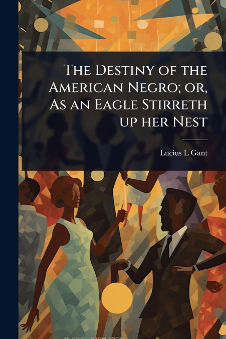 The Destiny of the American Negro; or, As an Eagle Stirreth up her Nest