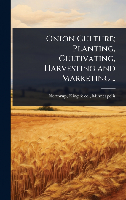 Onion Culture; Planting, Cultivating, Harvesting and Marketing ..