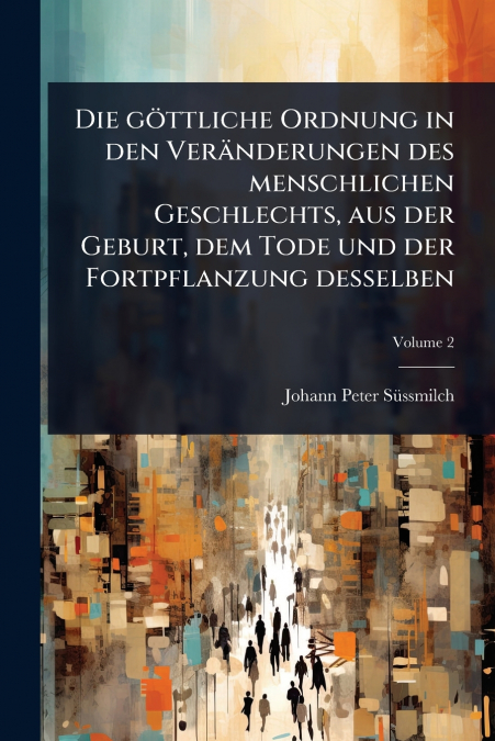 Die gÃ¶ttliche Ordnung in den VerÃ¤nderungen des menschlichen Geschlechts, aus der Geburt, dem Tode und der Fortpflanzung desselben