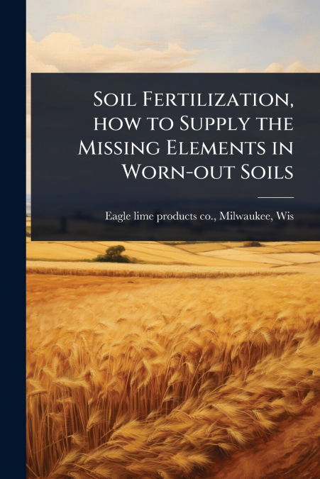Soil Fertilization, how to Supply the Missing Elements in Worn-out Soils