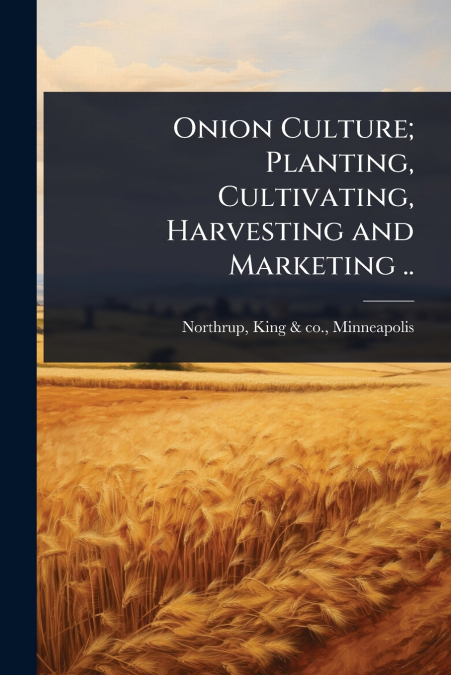 Onion Culture; Planting, Cultivating, Harvesting and Marketing ..
