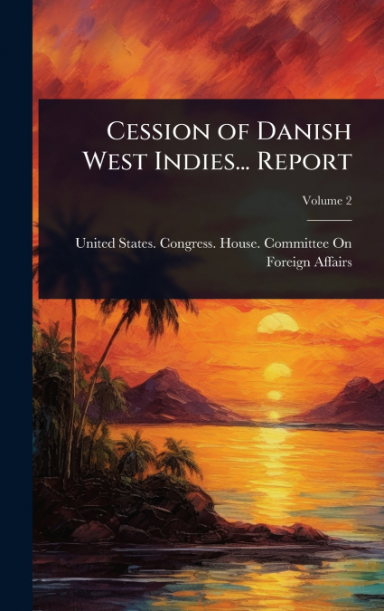 Cession of Danish West Indies... Report