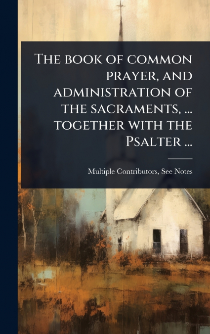 The book of common prayer, and administration of the sacraments, ... together with the Psalter ...