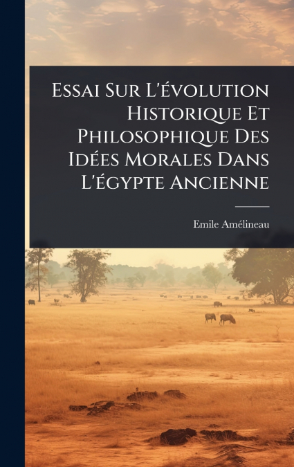 Essai Sur L’Ã©volution Historique Et Philosophique Des IdÃ©es Morales Dans L’Ã©gypte Ancienne