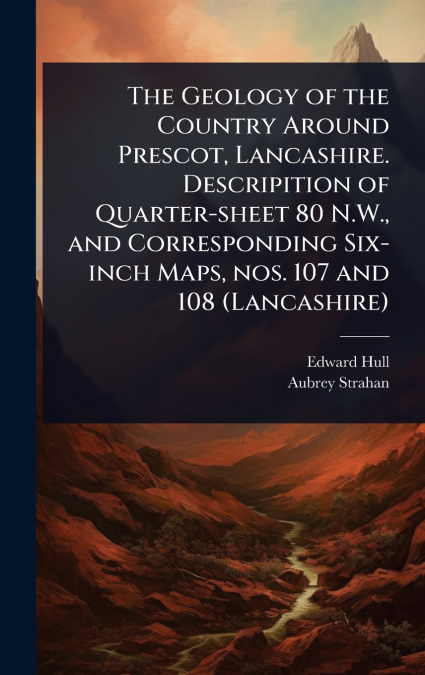 The Geology of the Country Around Prescot, Lancashire. Descripition of Quarter-sheet 80 N.W., and Corresponding Six-inch Maps, nos. 107 and 108 (Lancashire)