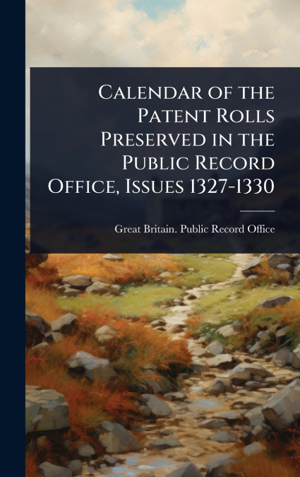 Calendar of the Patent Rolls Preserved in the Public Record Office, Issues 1327-1330