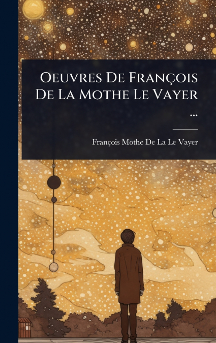 Oeuvres De FranÃ§ois De La Mothe Le Vayer ...