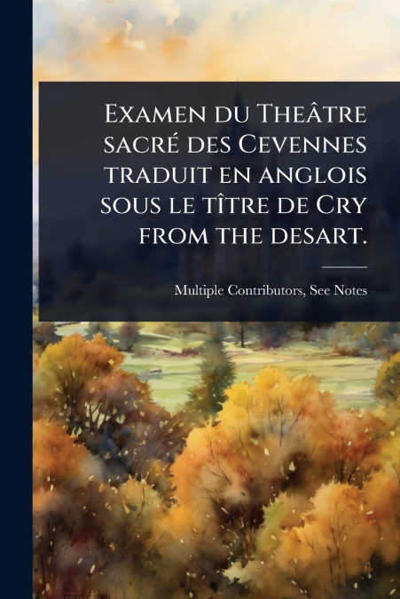 Examen du TheÃ¢tre sacrÃ© des Cevennes traduit en anglois sous le tÃ®tre de Cry from the desart.