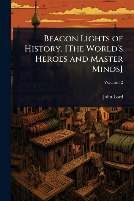 Beacon Lights of History. [The World’s Heroes and Master Minds]