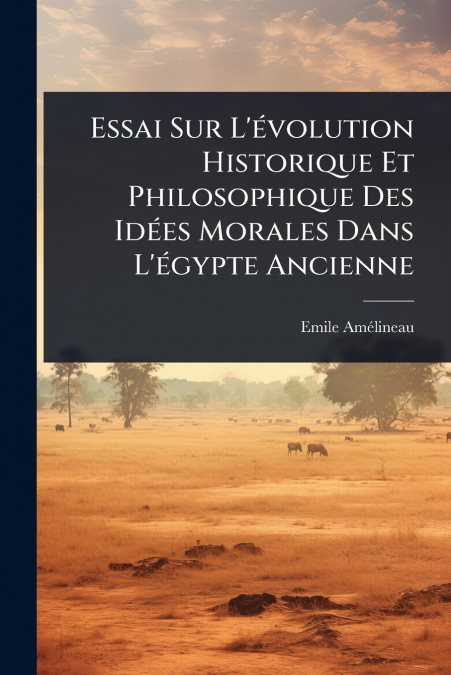 Essai Sur L’Ã©volution Historique Et Philosophique Des IdÃ©es Morales Dans L’Ã©gypte Ancienne
