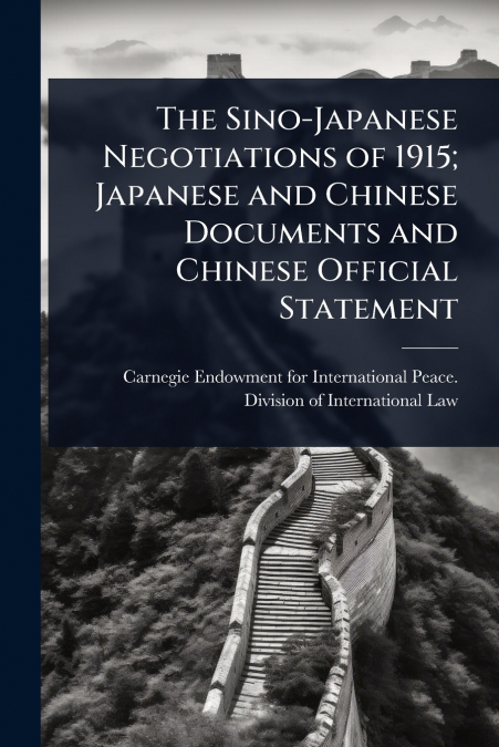 The Sino-Japanese Negotiations of 1915; Japanese and Chinese Documents and Chinese Official Statement
