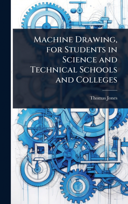 Machine Drawing, for Students in Science and Technical Schools and Colleges