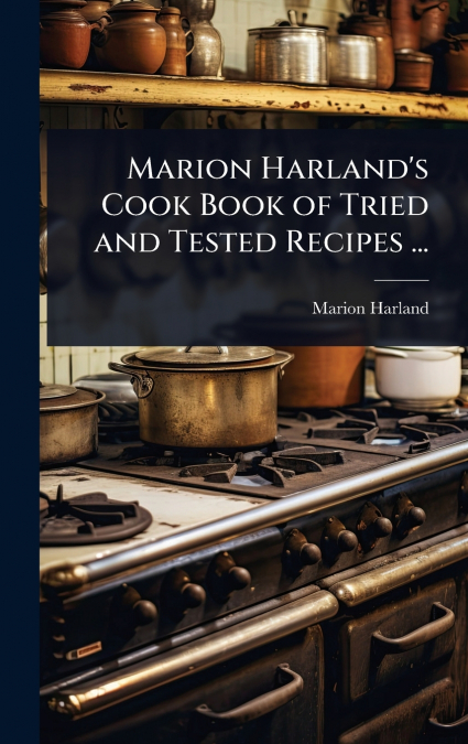 Marion Harland’s Cook Book of Tried and Tested Recipes ...