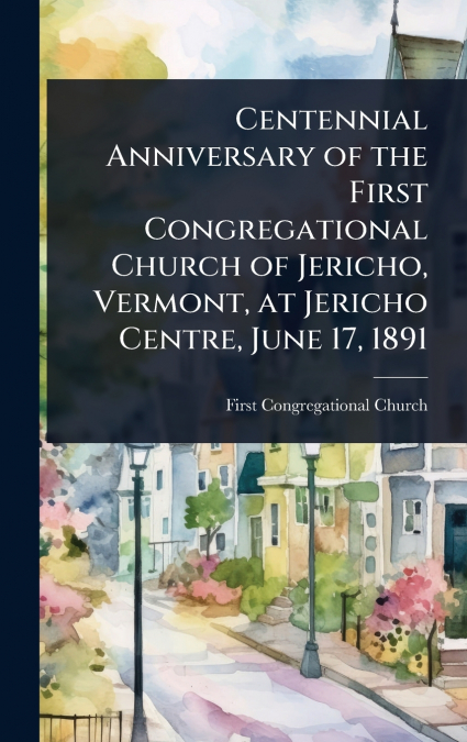 Centennial Anniversary of the First Congregational Church of Jericho, Vermont, at Jericho Centre, June 17, 1891