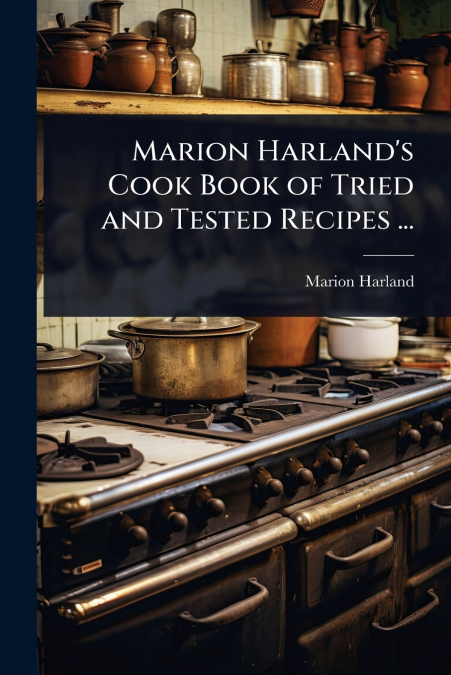 Marion Harland’s Cook Book of Tried and Tested Recipes ...