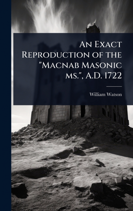 An Exact Reproduction of the 'Macnab Masonic ms.', A.D. 1722