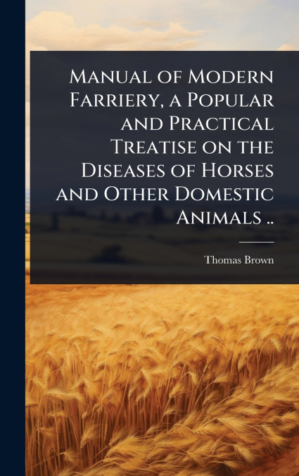 Manual of Modern Farriery, a Popular and Practical Treatise on the Diseases of Horses and Other Domestic Animals ..