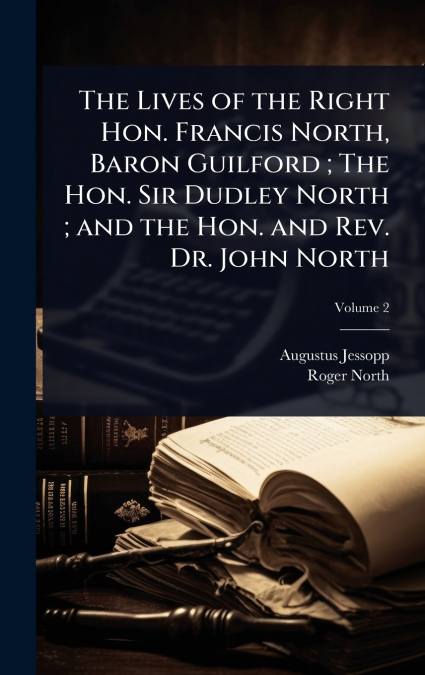 The Lives of the Right Hon. Francis North, Baron Guilford ; The Hon. Sir Dudley North ; and the Hon. and Rev. Dr. John North