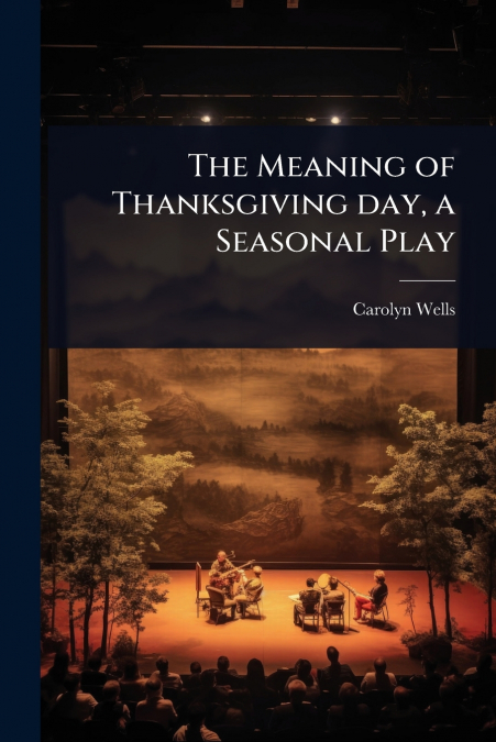 The Meaning of Thanksgiving day, a Seasonal Play