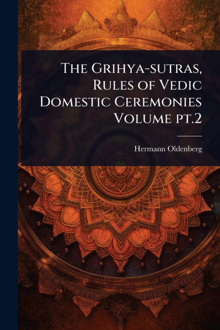 The Grihya-sutras, Rules of Vedic Domestic Ceremonies Volume pt.2