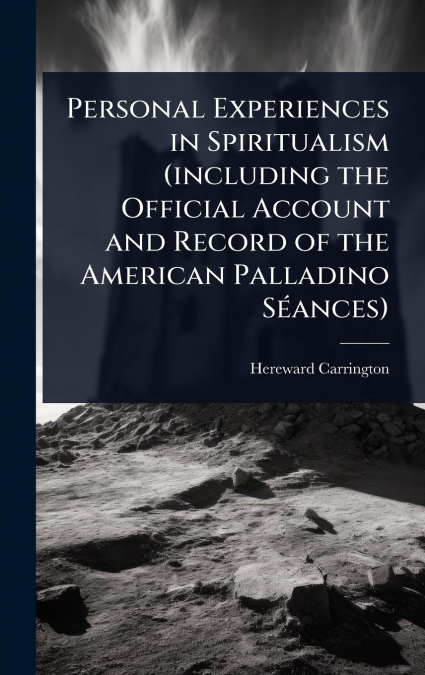 Personal Experiences in Spiritualism (including the Official Account and Record of the American Palladino SÃ©ances)
