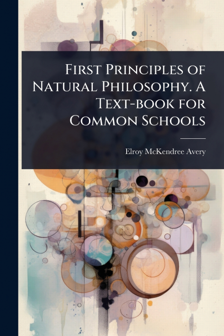 First Principles of Natural Philosophy. A Text-book for Common Schools