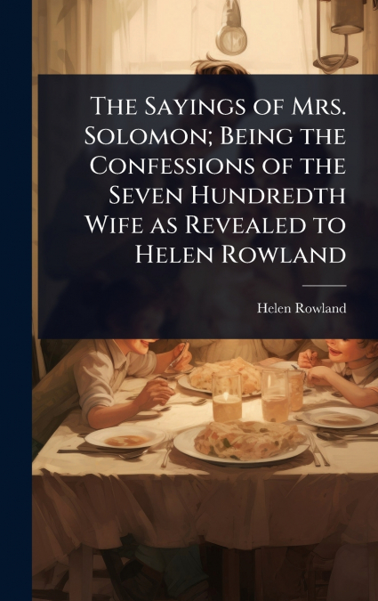 The Sayings of Mrs. Solomon; Being the Confessions of the Seven Hundredth Wife as Revealed to Helen Rowland