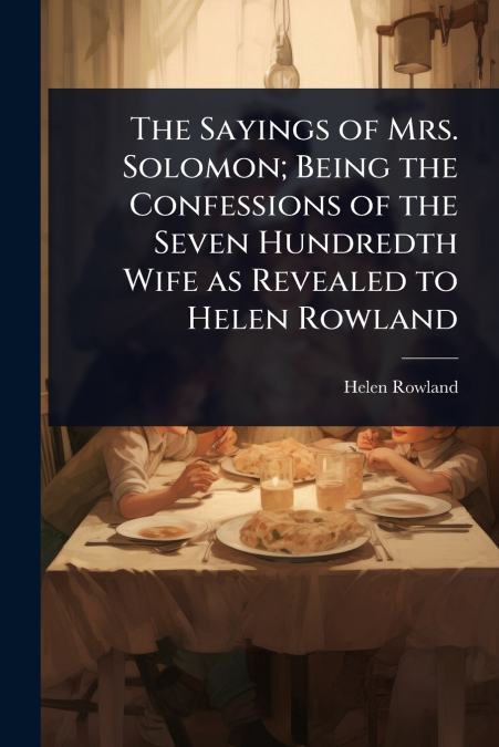The Sayings of Mrs. Solomon; Being the Confessions of the Seven Hundredth Wife as Revealed to Helen Rowland