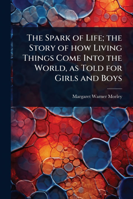 The Spark of Life; the Story of how Living Things Come Into the World, as Told for Girls and Boys