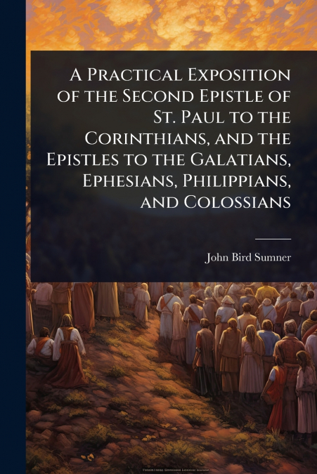 A Practical Exposition of the Second Epistle of St. Paul to the Corinthians, and the Epistles to the Galatians, Ephesians, Philippians, and Colossians