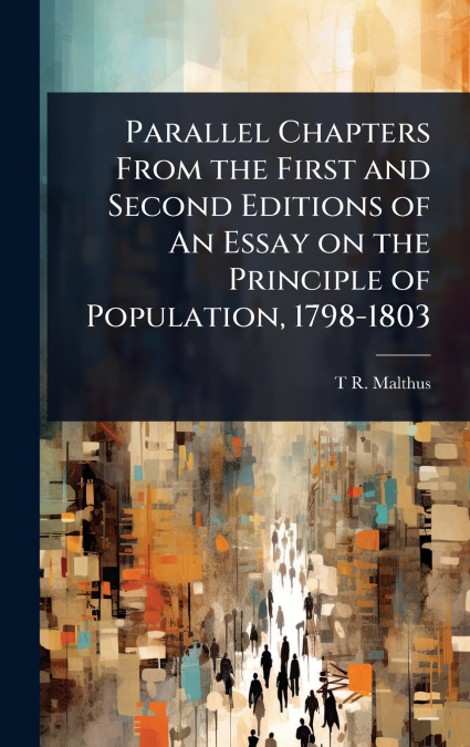 Parallel Chapters From the First and Second Editions of An Essay on the Principle of Population, 1798-1803
