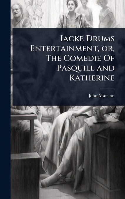 Iacke Drums Entertainment, or, The Comedie Of Pasquill and Katherine
