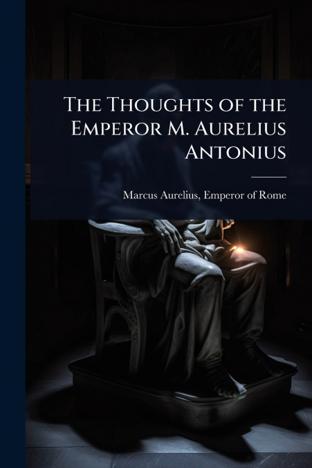 The Thoughts of the Emperor M. Aurelius Antonius
