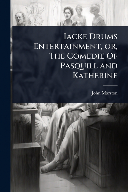 Iacke Drums Entertainment, or, The Comedie Of Pasquill and Katherine