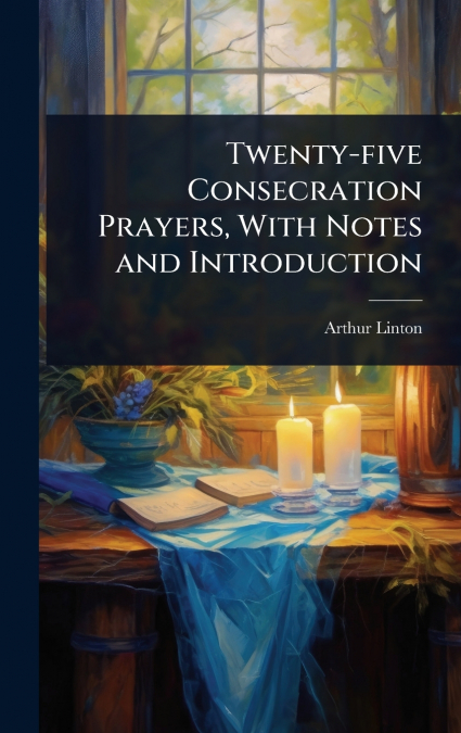 Twenty-five Consecration Prayers, With Notes and Introduction