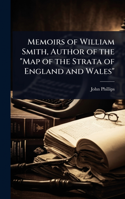 Memoirs of William Smith, Author of the 'Map of the Strata of England and Wales'