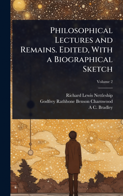 Philosophical Lectures and Remains. Edited, With a Biographical Sketch