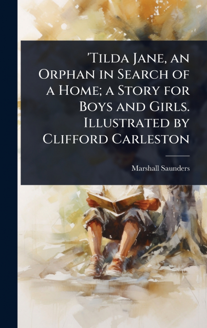 ’Tilda Jane, an Orphan in Search of a Home; a Story for Boys and Girls. Illustrated by Clifford Carleston