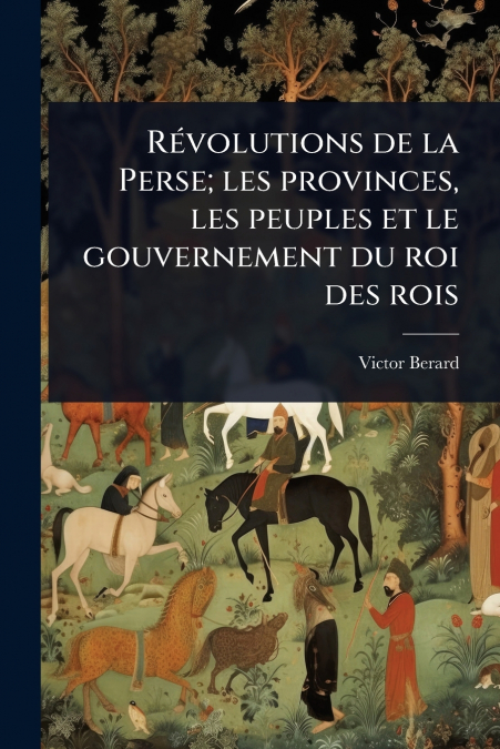 RÃ©volutions de la Perse; les provinces, les peuples et le gouvernement du roi des rois