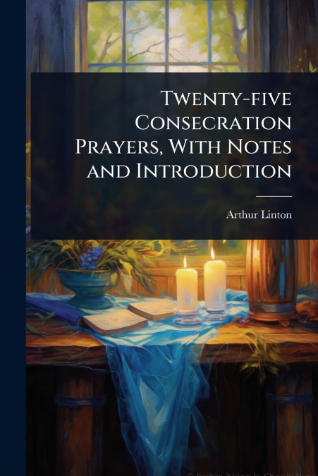 Twenty-five Consecration Prayers, With Notes and Introduction