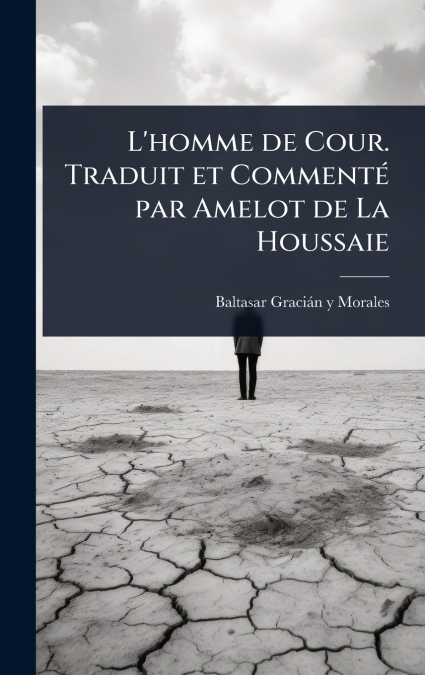 L’homme de Cour. Traduit et CommentÃ© par Amelot de La Houssaie