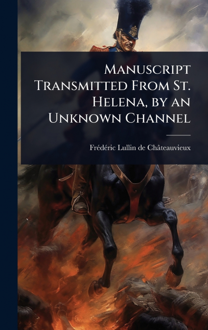 Manuscript Transmitted From St. Helena, by an Unknown Channel