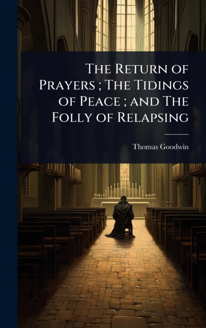 The Return of Prayers ; The Tidings of Peace ; and The Folly of Relapsing
