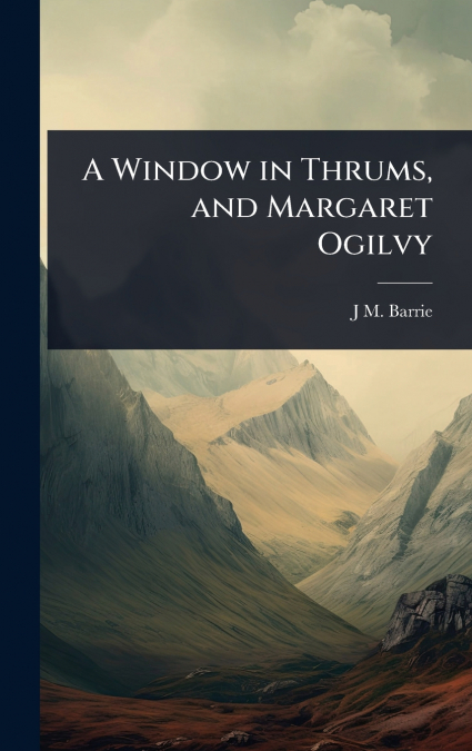 A Window in Thrums, and Margaret Ogilvy
