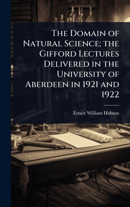 The Domain of Natural Science; the Gifford Lectures Delivered in the University of Aberdeen in 1921 and 1922