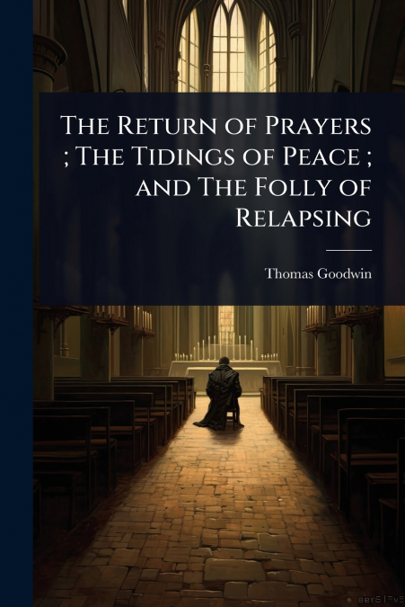 The Return of Prayers ; The Tidings of Peace ; and The Folly of Relapsing