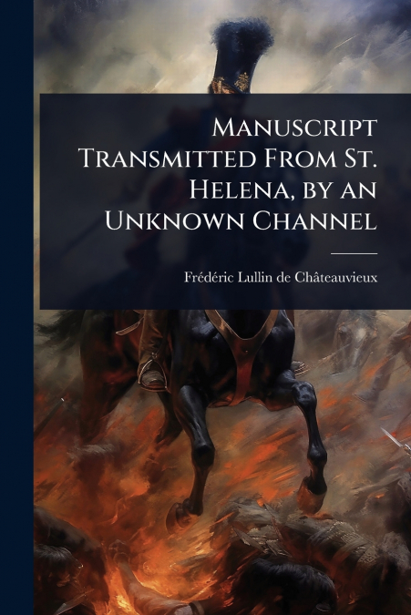 Manuscript Transmitted From St. Helena, by an Unknown Channel