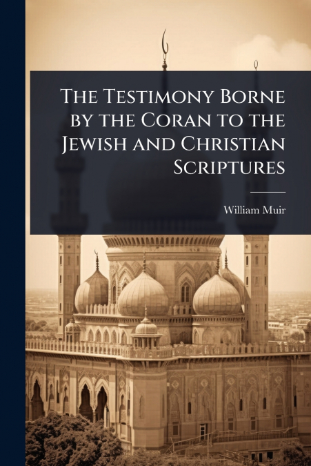 The Testimony Borne by the Coran to the Jewish and Christian Scriptures