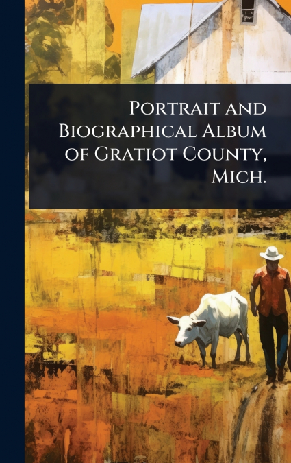 Portrait and Biographical Album of Gratiot County, Mich.